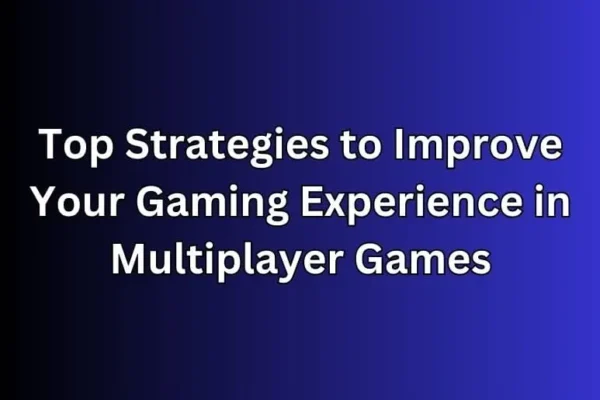 Top Strategies to Improve Your Gaming Experience in Multiplayer Games