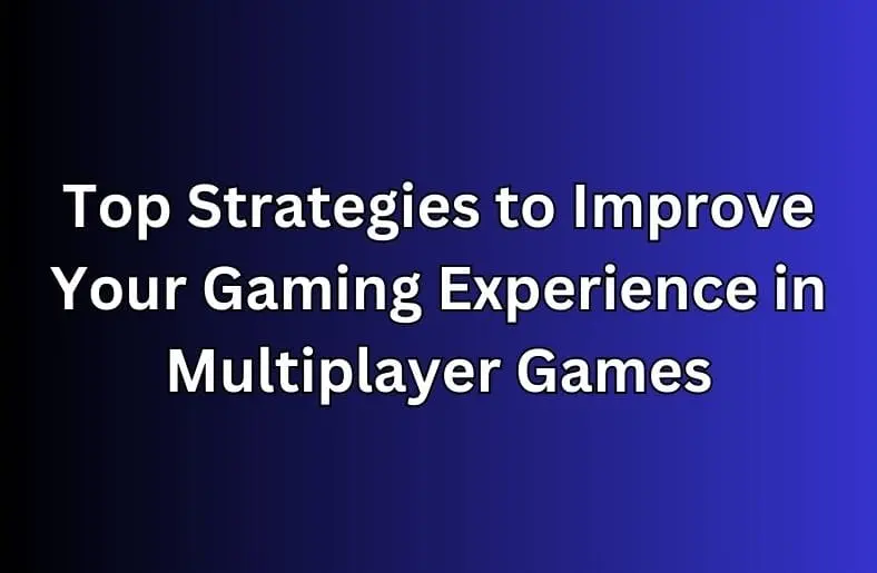 Top Strategies to Improve Your Gaming Experience in Multiplayer Games